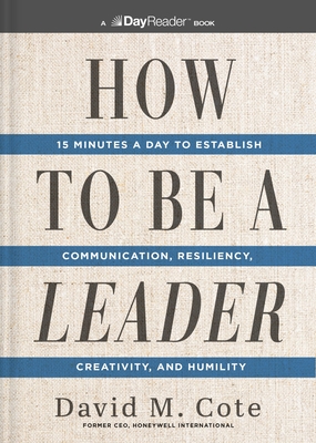 How to Be a Leader: 15 Minutes a Day to Establish Communication, Resiliency, Creativity, and Humility - David M. Cote