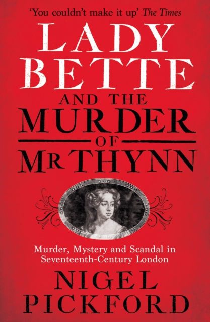 Lady Bette and the Murder of MR Thynn: A Scandalous Story of Marriage and Betrayal in Restoration England - Nigel Pickford