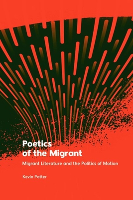 Poetics of the Migrant: Migrant Literature and the Politics of Motion - Kevin Potter