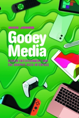 Gooey Media: Screen Entertainment and the Graphic User Interface - Nick Jones