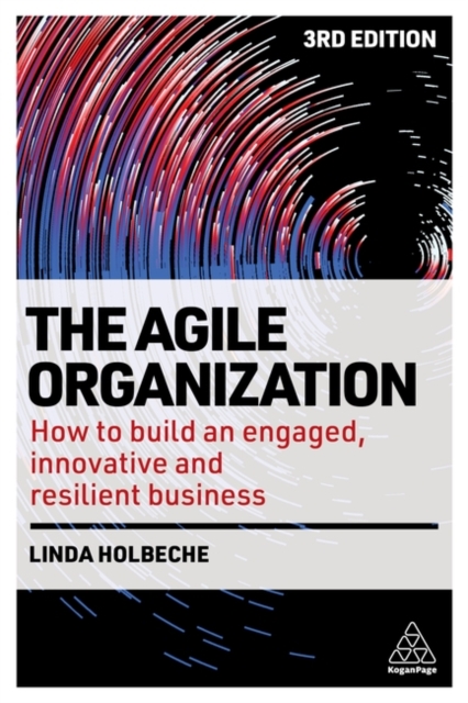 The Agile Organization: How to Build an Engaged, Innovative and Resilient Business - Linda Holbeche