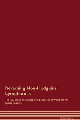 Reversing Non-Hodgkins Lymphomas The Raw Vegan Detoxification & Regeneration Workbook for Curing Patients. - Global Healing