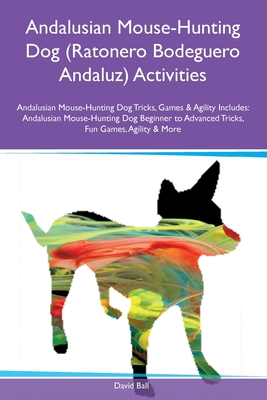 Coperta cărții 'Andalusian Mouse-Hunting Dog (Ratonero Bodeguero Andaluz) Activities Andalusian Mouse-Hunting Dog Tricks, Games &'