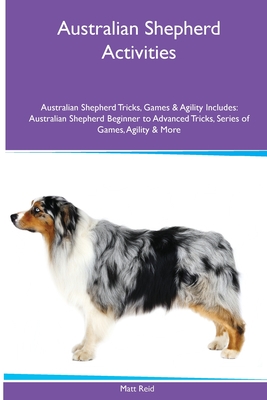 Coperta cărții 'Australian Shepherd Activities Australian Shepherd Tricks, Games & Agility. Includes: Australian Shepherd Beginner to'