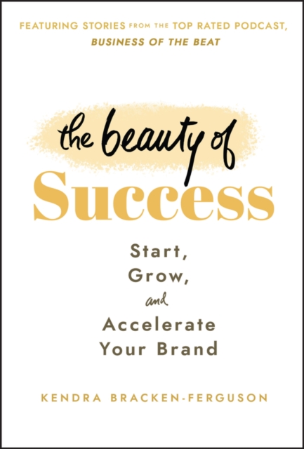 The Beauty of Success: Start, Grow, and Accelerate Your Brand - Kendra Bracken-ferguson