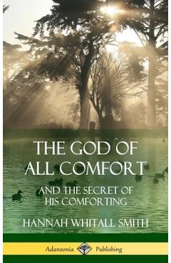 Coperta cărții 'The God of All Comfort: and the Secret of His Comforting (Hardcover) - Hannah Whitall Smith'