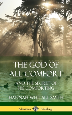 Coperta cărții 'The God of All Comfort: and the Secret of His Comforting (Hardcover) - Hannah Whitall Smith'