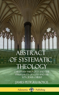 Coperta cărții 'Abstract of Systematic Theology: Christian Theology and the Spirituality of God and His Son, Jesus Christ (Hardcover) -'