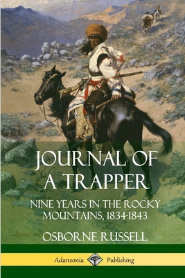 Journal of a Trapper: Nine Years in the Rocky Mountains 1834-1843 - Osborne Russell