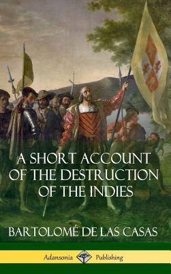 A Short Account of the Destruction of the Indies (Spanish Colonial History) (Hardcover) - Bartolomé De Las Casas