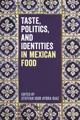 Taste, Politics, and Identities in Mexican Food - Steffan Igor Ayora-diaz