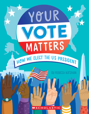 Your Vote Matters: How We Elect the Us President - Rebecca Katzman