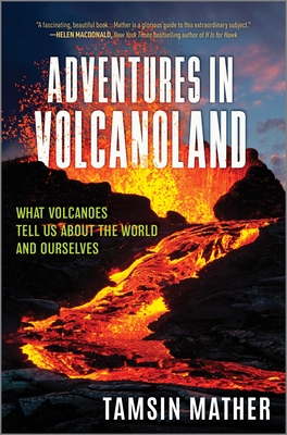 Adventures in Volcanoland: What Volcanoes Tell Us about the World and Ourselves - Tamsin Mather