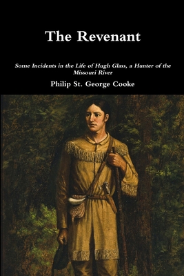 The Revenant - Some Incidents in the Life of Hugh Glass, a Hunter of the Missouri River - Philip St George Cooke