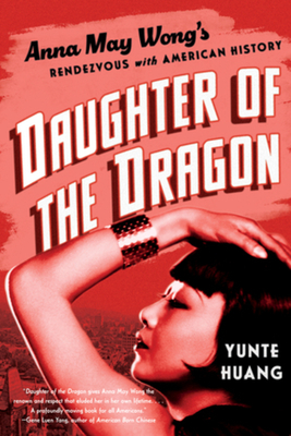 Daughter of the Dragon: Anna May Wong's Rendezvous with American History - Yunte Huang