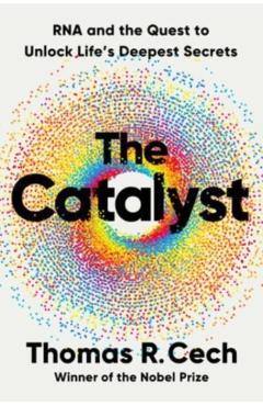 The Catalyst: RNA and the Quest to Unlock Life's Deepest Secrets - Tom Cech