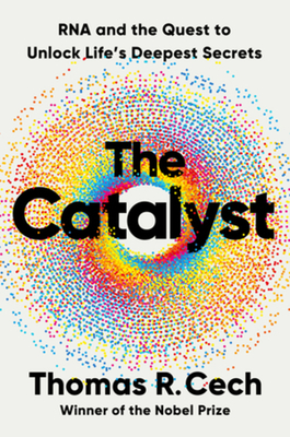 The Catalyst: RNA and the Quest to Unlock Life's Deepest Secrets - Tom Cech