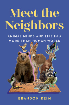 Meet the Neighbors: Animal Minds and Life in a More-Than-Human World - Brandon Keim