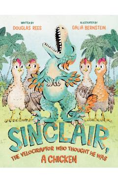 Sinclair, the Velociraptor Who Thought He Was a Chicken - Douglas Rees
