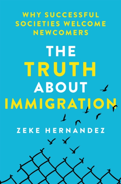 The Truth about Immigration: Why Successful Societies Welcome Newcomers - Zeke Hernandez