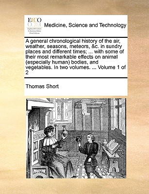 A general chronological history of the air, weather, seasons, meteors, &c. in sundry places and different times; ... with some of their most remarkabl - Thomas Short