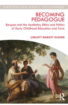 Coperta cărții 'Becoming Pedagogue: Bergson and the Aesthetics, Ethics and Politics of Early Childhood Education and Care - Liselott'