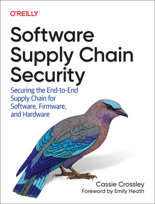 Software Supply Chain Security: Securing the End-To-End Supply Chain for Software, Firmware, and Hardware - Cassie Crossley