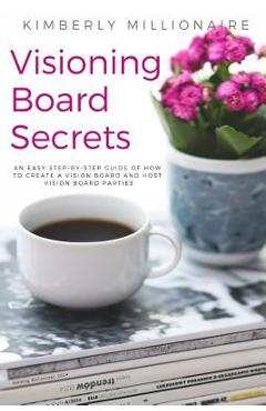 Coperta cărții 'Visioning Boards Secrets: An Easy Step-By-Step Guide of How to Create a Vision Board and Host Vision Board Parties -'