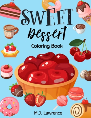 Sweet Dessert Coloring Book: A Sweet Treat Coloring Book for Girls Who Love Desserts at All Ages Large Print Relaxation - M. J. Lawrence