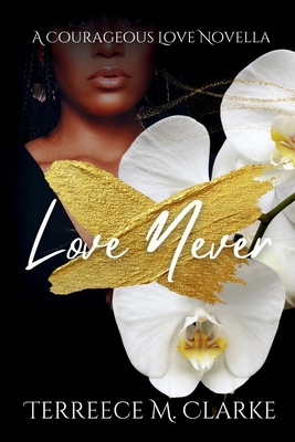 Love Never: A Courageous Love Novel - Terreece M. Clarke