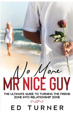 Coperta cărții 'No More Mr. Nice Guy: The Ultimate Guide To Turning The Friend Zone into Relationship Zone - Ed Turner'