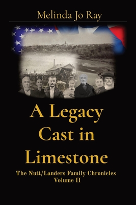 A Legacy Cast in Limestone: The Nutt/Landers Family Chronicles Volume II - Melinda Jo Ray
