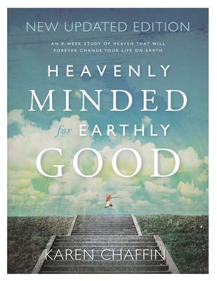 Heavenly Minded for Earthly Good: An 8-Week Study of Life in Heaven that will Forever Change your Life on Earth - Karen Chaffin