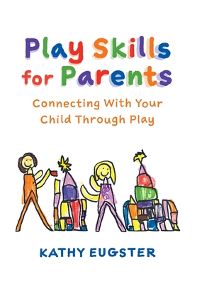 Coperta cărții 'Play Skills for Parents: Connecting With Your Child Through Play - Kathy Eugster'
