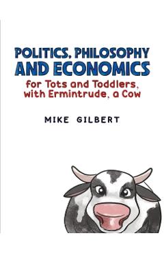 Coperta cărții 'Politics, Philosophy and Economics for Tots and Toddlers, with Ermintrude, a Cow - Mike Gilbert'