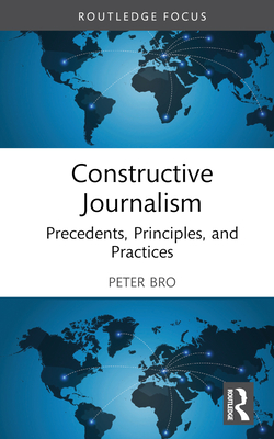 Constructive Journalism: Precedents, Principles, and Practices - Peter Bro