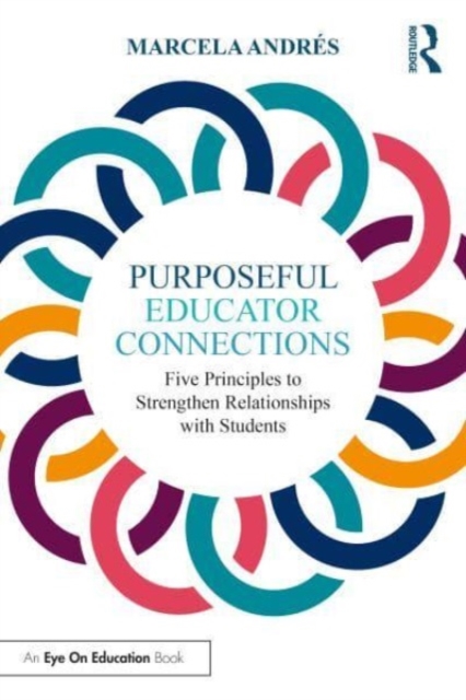 Purposeful Educator Connections: Five Principles to Strengthen Relationships with Students - Marcela Andrs