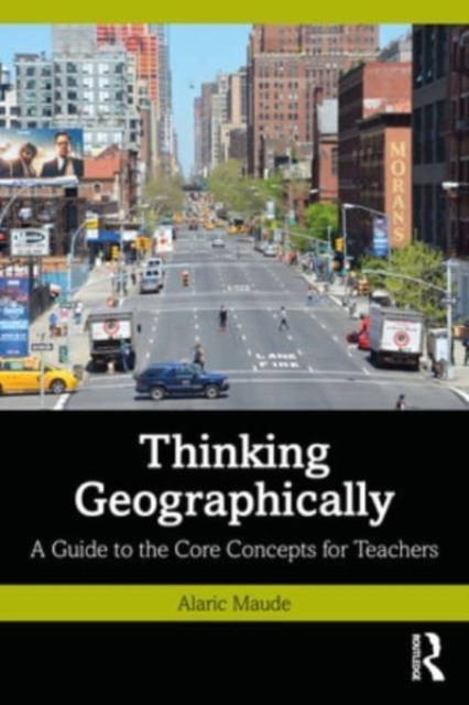 Thinking Geographically: A Guide to the Core Concepts for Teachers - Alaric Maude