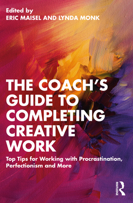 The Coach's Guide to Completing Creative Work: Top Tips for Working with Procrastination, Perfectionism and More - Eric Maisel