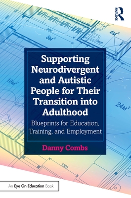 Supporting Neurodivergent and Autistic People for Their Transition Into Adulthood: Blueprints for Education, Training, and Employment - Danny Combs