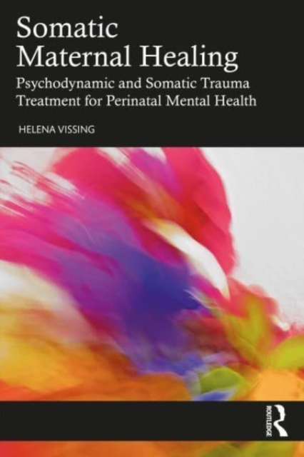 Somatic Maternal Healing: Psychodynamic and Somatic Trauma Treatment for Perinatal Mental Health - Helena Vissing