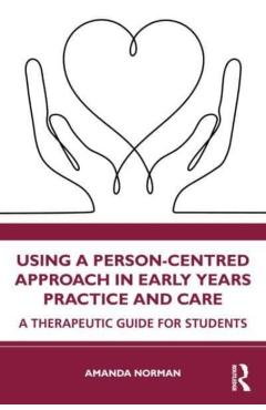 Coperta cărții 'Using a Person-Centred Approach in Early Years Practice: A Therapeutic Guide for Students - Amanda Norman'