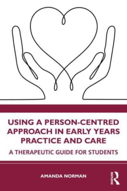 Using a Person-Centred Approach in Early Years Practice: A Therapeutic Guide for Students - Amanda Norman
