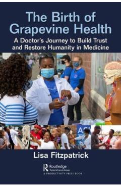 Poza produsului The Birth of Grapevine Health: A Doctor's Journey to Build Trust and Restore Humanity in Medicine - Lisa K. Fitzpatrick
