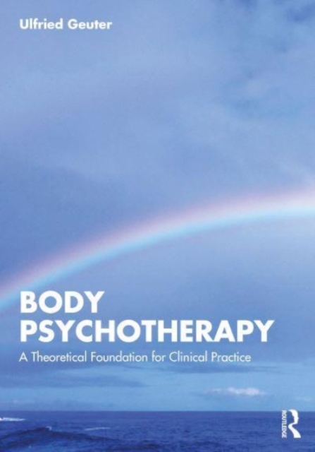 Body Psychotherapy: A Theoretical Foundation for Clinical Practice - Ulfried Geuter