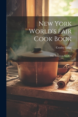 New York World's Fair Cook Book: the American Kitchen - Crosby Gaige