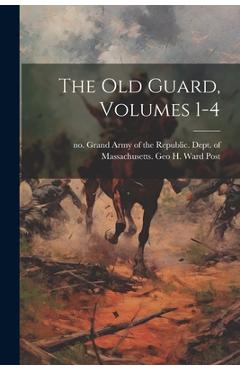 Coperta cărții 'The Old Guard, Volumes 1-4 - Grand Army Of The Republic Dept Of'