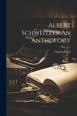 Albert Schweitzer An Anthology - Charles R. Joy