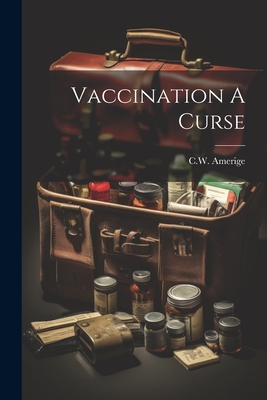 Coperta cărții 'Vaccination A Curse - C. W. Amerige'