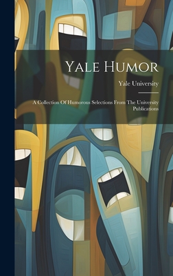Yale Humor: A Collection Of Humorous Selections From The University Publications - Yale University
